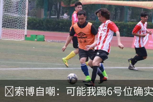 😂索博自嘲：可能我踢6号位确实不是最佳，毕竟对抗10次才赢1次